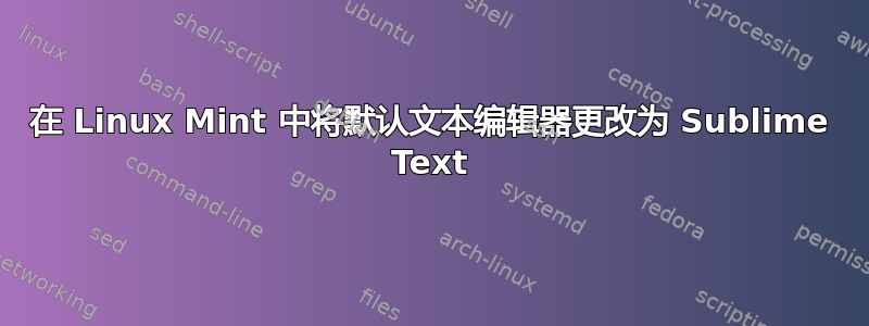 在 Linux Mint 中将默认文本编辑器更改为 Sublime Text