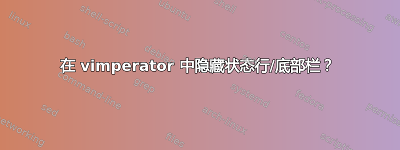 在 vimperator 中隐藏状态行/底部栏？