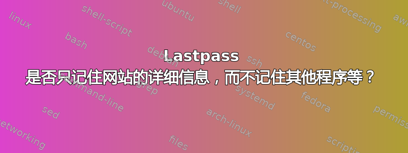 Lastpass 是否只记住网站的详细信息，而不记住其他程序等？