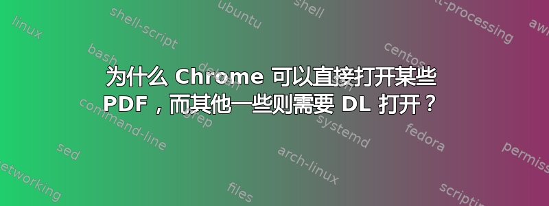 为什么 Chrome 可以直接打开某些 PDF，而其他一些则需要 DL 打开？