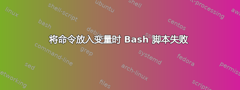 将命令放入变量时 Bash 脚本失败