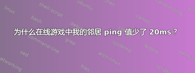 为什么在线游戏中我的邻居 ping 值少了 20ms？