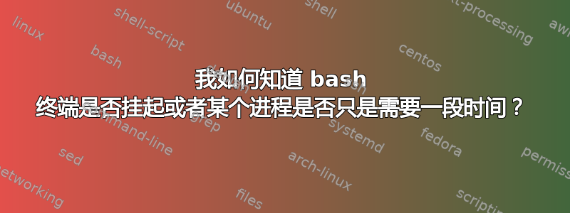 我如何知道 bash 终端是否挂起或者某个进程是否只是需要一段时间？