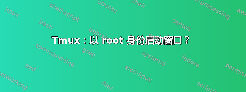 Tmux：以 root 身份启动窗口？