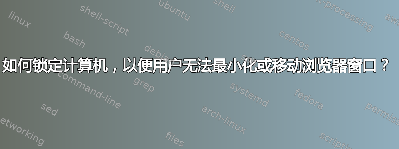 如何锁定计算机，以便用户无法最小化或移动浏览器窗口？