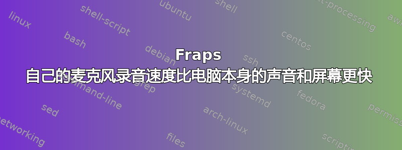 Fraps 自己的麦克风录音速度比电脑本身的声音和屏幕更快