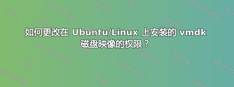 如何更改在 Ubuntu/Linux 上安装的 vmdk 磁盘映像的权限？