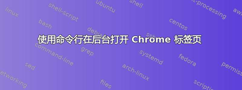 使用命令行在后台打开 Chrome 标签页