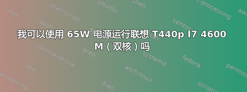 我可以使用 65W 电源运行联想 T440p I7 4600 M（双核）吗