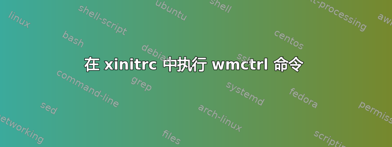 在 xinitrc 中执行 wmctrl 命令