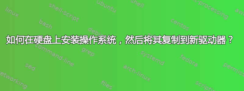 如何在硬盘上安装操作系统，然后将其复制到新驱动器？