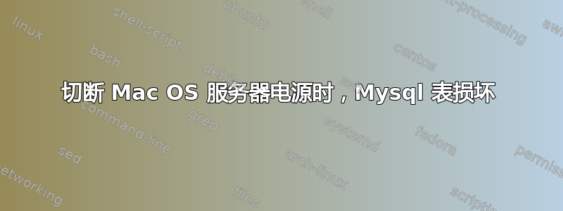 切断 Mac OS 服务器电源时，Mysql 表损坏