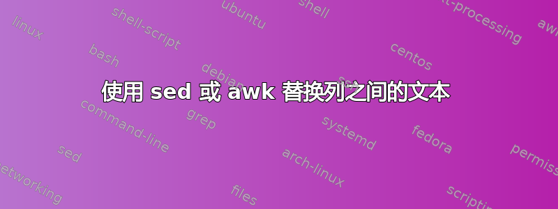 使用 sed 或 awk 替换列之间的文本