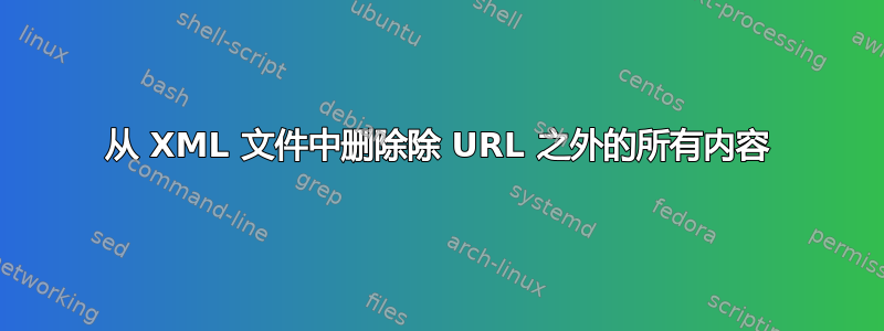 从 XML 文件中删除除 URL 之外的所有内容