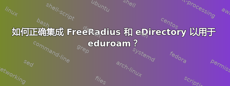 如何正确集成 FreeRadius 和 eDirectory 以用于 eduroam？