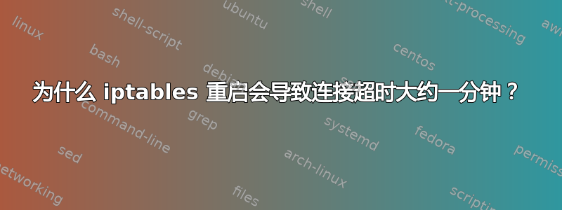 为什么 iptables 重启会导致连接超时大约一分钟？