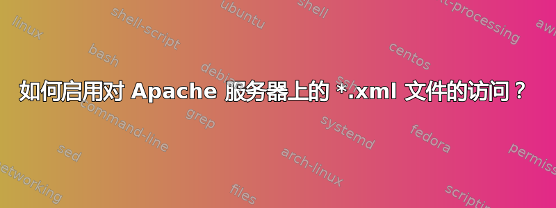 如何启用对 Apache 服务器上的 *.xml 文件的访问？