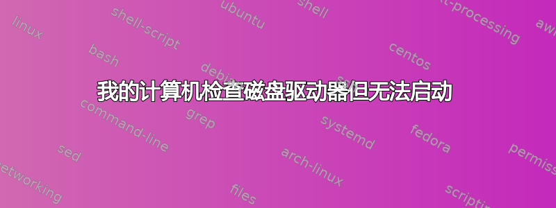 我的计算机检查磁盘驱动器但无法启动