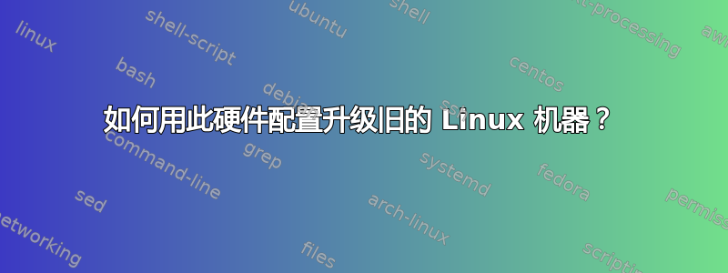 如何用此硬件配置升级旧的 Linux 机器？