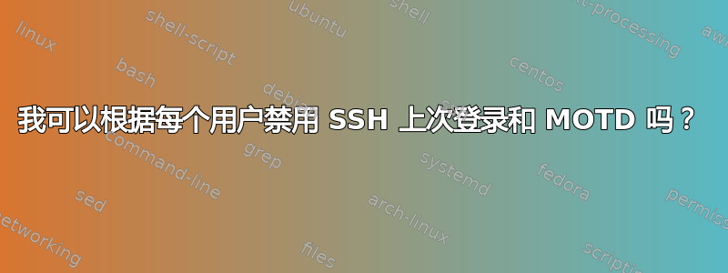 我可以根据每个用户禁用 SSH 上次登录和 MOTD 吗？