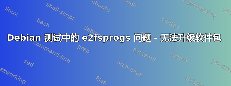 Debian 测试中的 e2fsprogs 问题 - 无法升级软件包