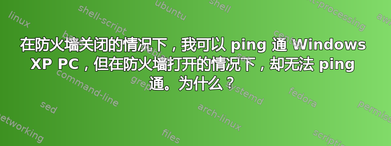 在防火墙关闭的情况下，我可以 ping 通 Windows XP PC，但在防火墙打开的情况下，却无法 ping 通。为什么？