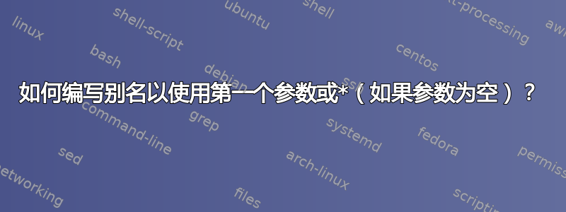 如何编写别名以使用第一个参数或*（如果参数为空）？