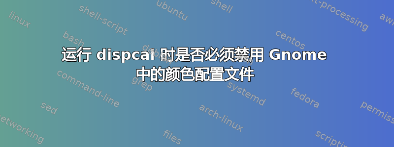 运行 dispcal 时是否必须禁用 Gnome 中的颜色配置文件