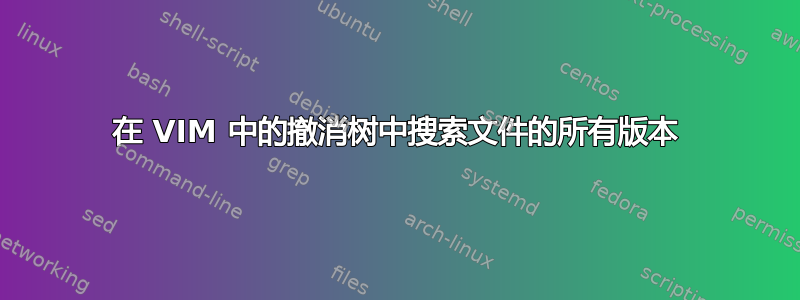 在 VIM 中的撤消树中搜索文件的所有版本