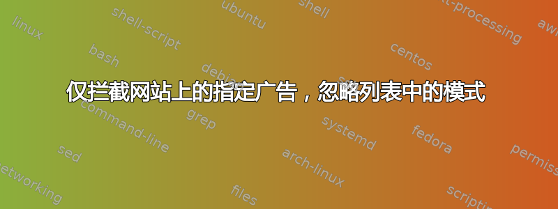 仅拦截网站上的指定广告，忽略列表中的模式