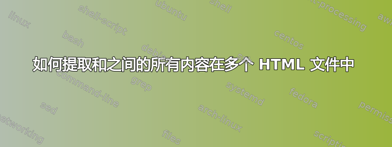 如何提取和之间的所有内容在多个 HTML 文件中