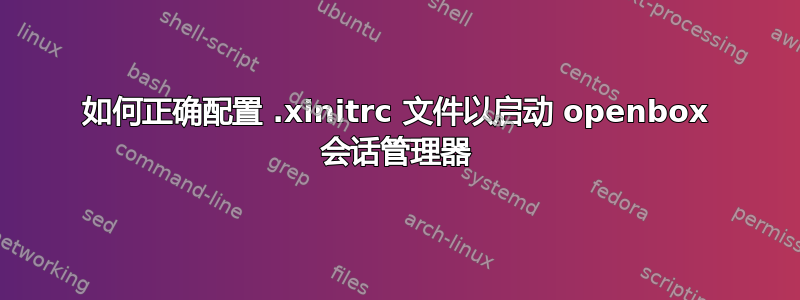 如何正确配置 .xinitrc 文件以启动 openbox 会话管理器