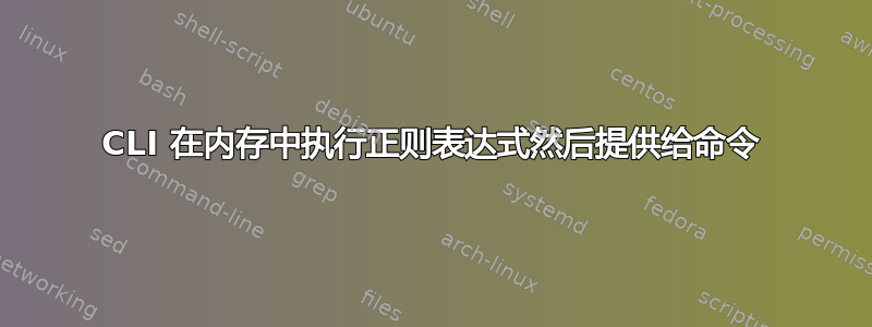 CLI 在内存中执行正则表达式然后提供给命令