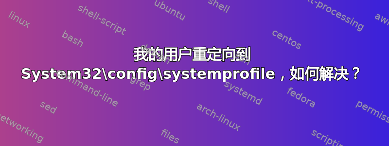 我的用户重定向到 System32\config\systemprofile，如何解决？