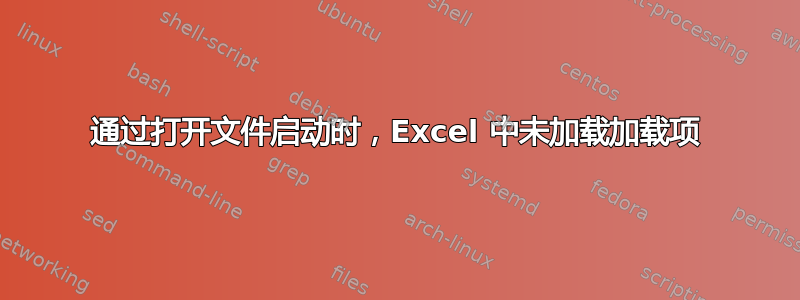 通过打开文件启动时，Excel 中未加载加载项