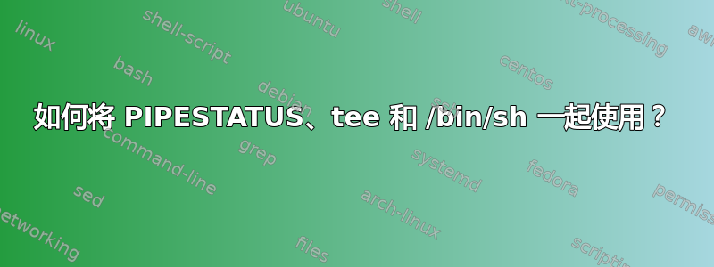 如何将 PIPESTATUS、tee 和 /bin/sh 一起使用？