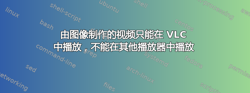 由图像制作的视频只能在 VLC 中播放，不能在其他播放器中播放