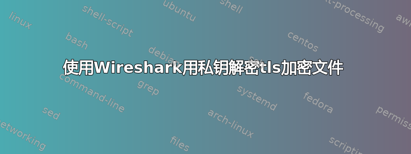 使用Wireshark用私钥解密tls加密文件