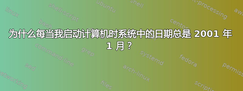 为什么每当我启动计算机时系统中的日期总是 2001 年 1 月？