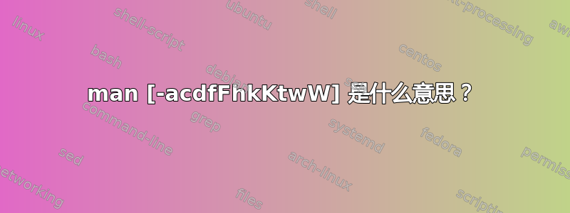 man [-acdfFhkKtwW] 是什么意思？