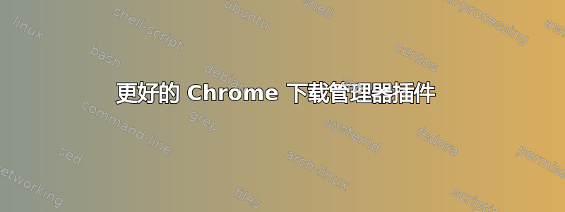 更好的 Chrome 下载管理器插件 