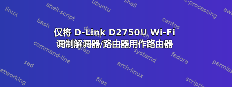 仅将 D-Link D2750U Wi-Fi 调制解调器/路由器用作路由器