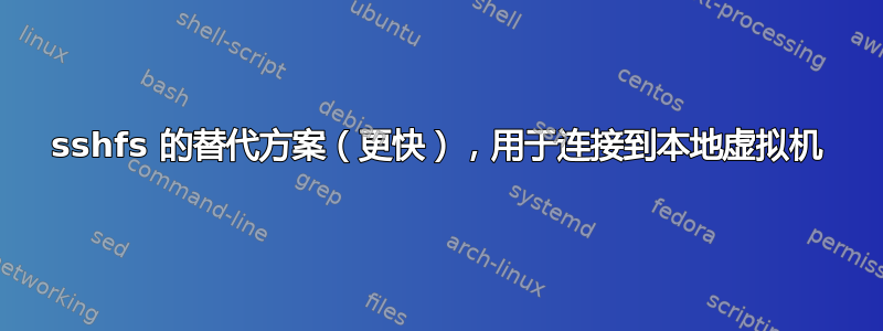 sshfs 的替代方案（更快），用于连接到本地虚拟机