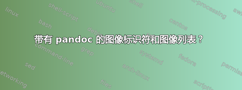 带有 pandoc 的图像标识符和图像列表？