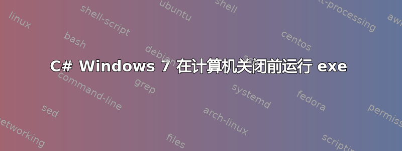 C# Windows 7 在计算机关闭前运行 exe