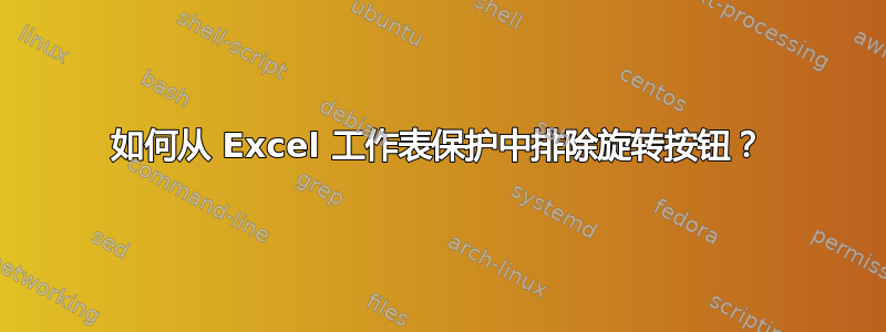 如何从 Excel 工作表保护中排除旋转按钮？