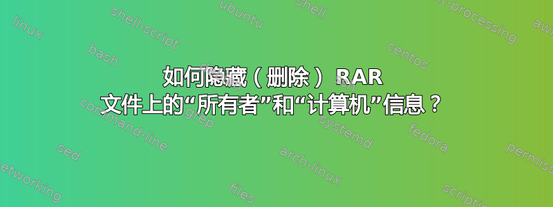 如何隐藏（删除） RAR 文件上的“所有者”和“计算机”信息？