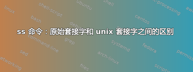 ss 命令：原始套接字和 unix 套接字之间的区别