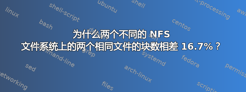 为什么两个不同的 NFS 文件系统上的两个相同文件的块数相差 16.7%？