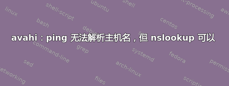 avahi：ping 无法解析主机名，但 nslookup 可以